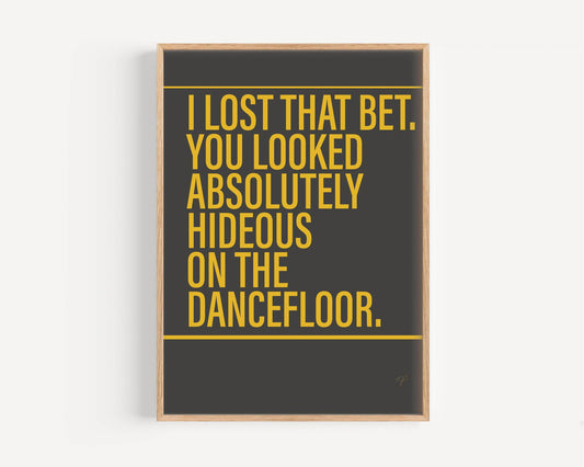 I Bet That You Look Good On The Dancefloor print