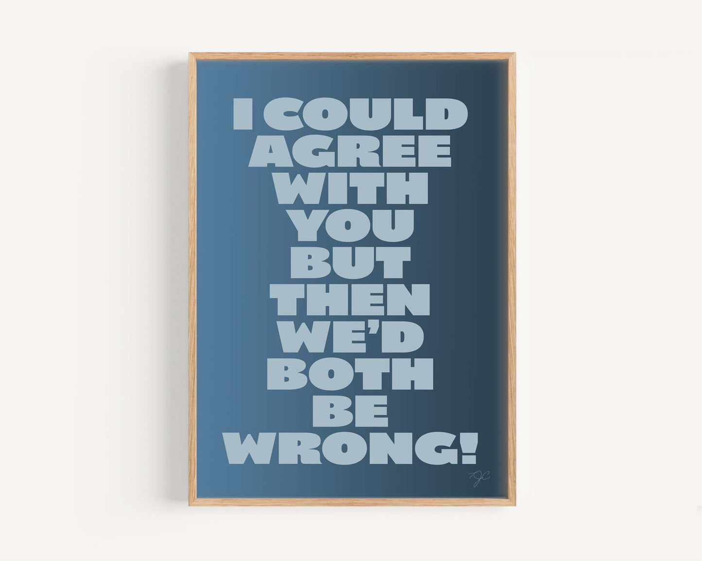 I could agree with you... - Art Print